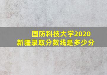 国防科技大学2020新疆录取分数线是多少分