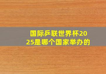 国际乒联世界杯2025是哪个国家举办的