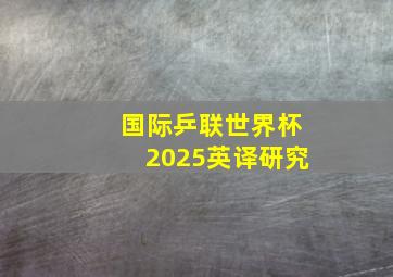 国际乒联世界杯2025英译研究