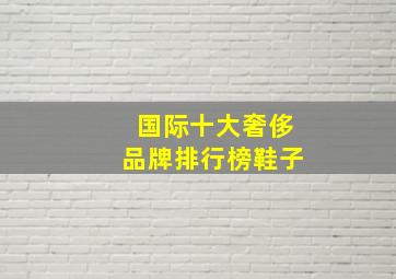 国际十大奢侈品牌排行榜鞋子