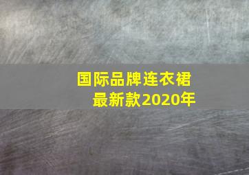 国际品牌连衣裙最新款2020年