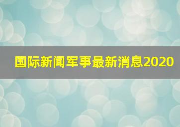 国际新闻军事最新消息2020