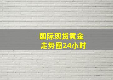 国际现货黄金走势图24小时