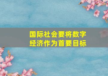 国际社会要将数字经济作为首要目标