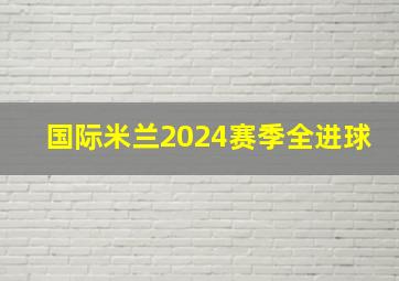 国际米兰2024赛季全进球