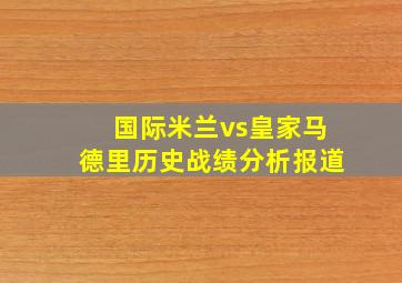 国际米兰vs皇家马德里历史战绩分析报道