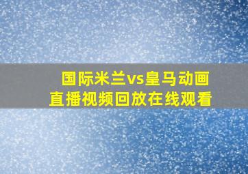 国际米兰vs皇马动画直播视频回放在线观看