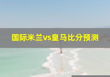 国际米兰vs皇马比分预测