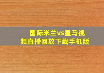 国际米兰vs皇马视频直播回放下载手机版