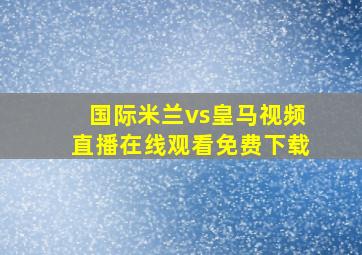 国际米兰vs皇马视频直播在线观看免费下载