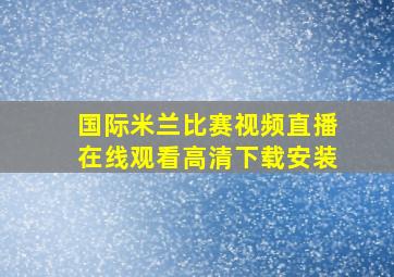 国际米兰比赛视频直播在线观看高清下载安装