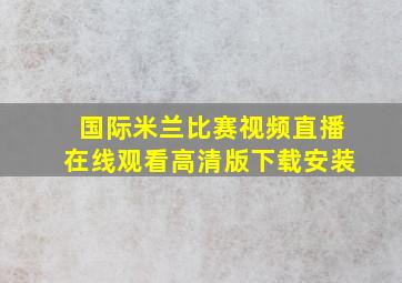 国际米兰比赛视频直播在线观看高清版下载安装