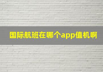 国际航班在哪个app值机啊