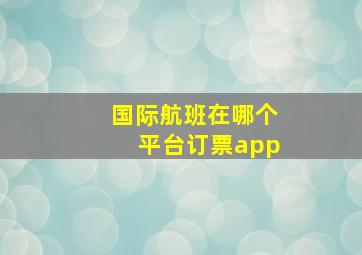 国际航班在哪个平台订票app