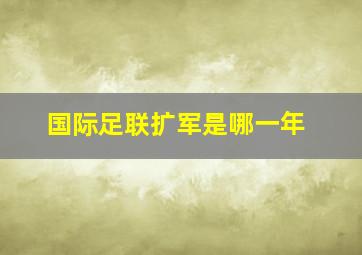 国际足联扩军是哪一年