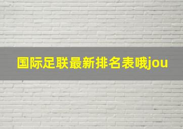 国际足联最新排名表哦jou