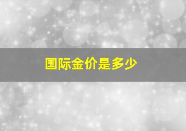 国际金价是多少