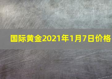 国际黄金2021年1月7日价格