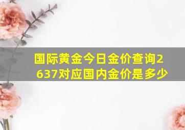 国际黄金今日金价查询2637对应国内金价是多少