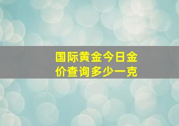 国际黄金今日金价查询多少一克