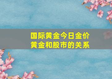 国际黄金今日金价黄金和股市的关系