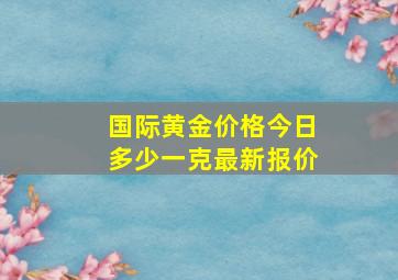 国际黄金价格今日多少一克最新报价