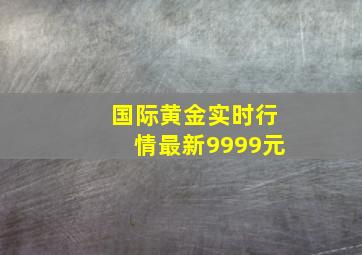 国际黄金实时行情最新9999元