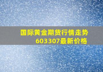 国际黄金期货行情走势603307最新价格