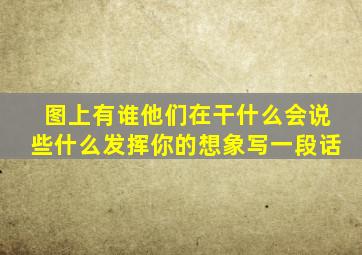 图上有谁他们在干什么会说些什么发挥你的想象写一段话