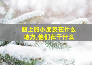 图上的小朋友在什么地方,他们在干什么