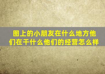 图上的小朋友在什么地方他们在干什么他们的经营怎么样