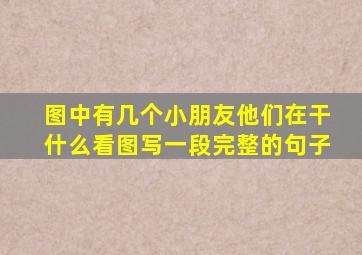 图中有几个小朋友他们在干什么看图写一段完整的句子