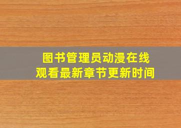 图书管理员动漫在线观看最新章节更新时间