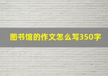 图书馆的作文怎么写350字