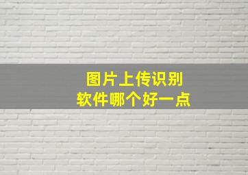 图片上传识别软件哪个好一点