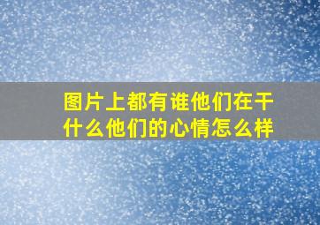 图片上都有谁他们在干什么他们的心情怎么样