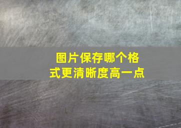 图片保存哪个格式更清晰度高一点