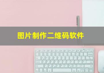 图片制作二维码软件