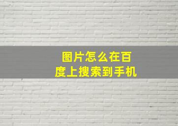 图片怎么在百度上搜索到手机