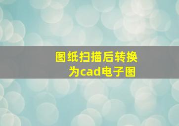 图纸扫描后转换为cad电子图