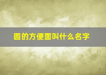 圆的方便面叫什么名字