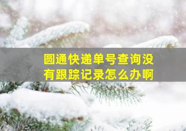 圆通快递单号查询没有跟踪记录怎么办啊