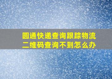 圆通快递查询跟踪物流二维码查询不到怎么办