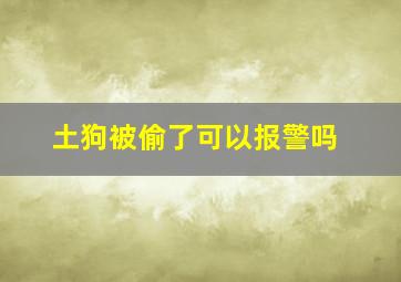 土狗被偷了可以报警吗