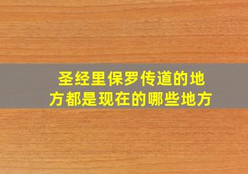 圣经里保罗传道的地方都是现在的哪些地方