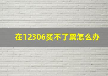 在12306买不了票怎么办