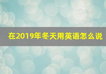 在2019年冬天用英语怎么说