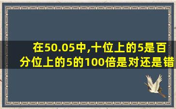 在50.05中,十位上的5是百分位上的5的100倍是对还是错