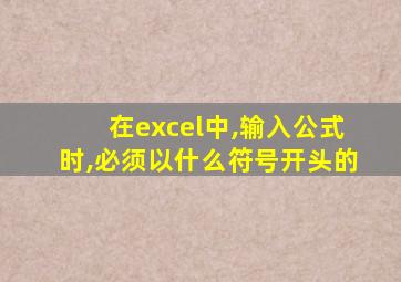 在excel中,输入公式时,必须以什么符号开头的