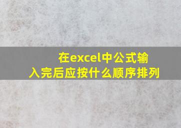 在excel中公式输入完后应按什么顺序排列